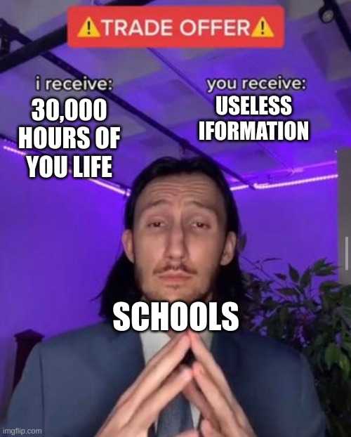 i receive you receive | USELESS
IFORMATION; 30,000 HOURS OF YOU LIFE; SCHOOLS | image tagged in i receive you receive | made w/ Imgflip meme maker