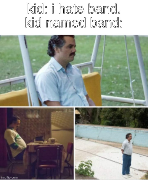 kid: i hate band.
kid named band: | made w/ Imgflip meme maker