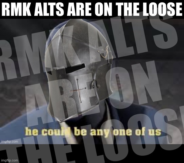 #RollSafe #IfYouSeeSomethingSaySomething #ReportWhatYouKnow | RMK ALTS ARE ON THE LOOSE; RMK ALTS ARE ON THE LOOSE | image tagged in rmk,alts,are,on,the,loose | made w/ Imgflip meme maker