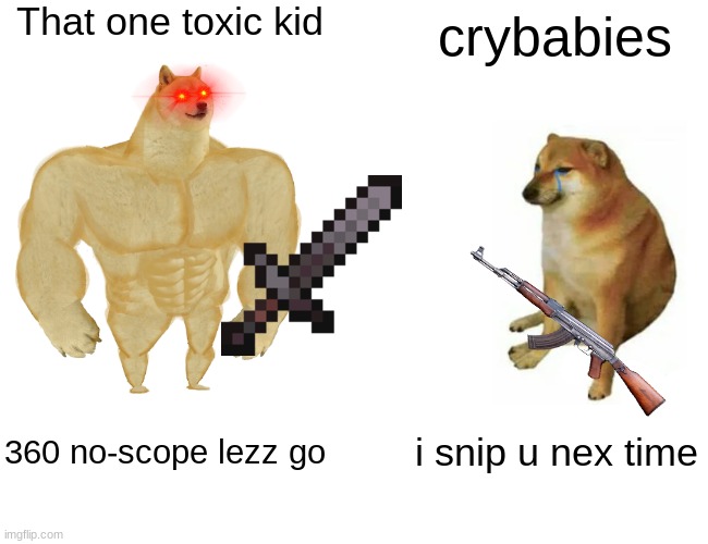 Toxic kids be like: | That one toxic kid; crybabies; 360 no-scope lezz go; i snip u nex time | image tagged in memes,buff doge vs cheems | made w/ Imgflip meme maker