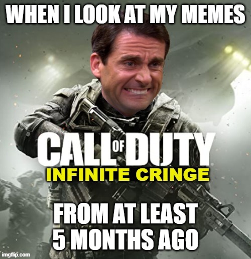 Call of Duty Infinite Cringe | WHEN I LOOK AT MY MEMES; FROM AT LEAST 5 MONTHS AGO | image tagged in funny memes,memes | made w/ Imgflip meme maker