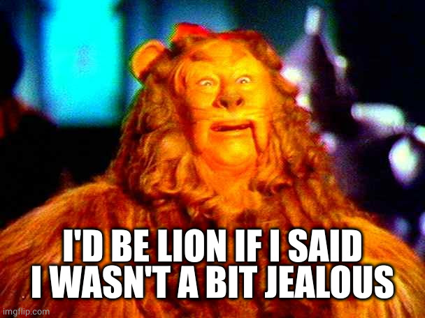 Cowardly Lion | I'D BE LION IF I SAID I WASN'T A BIT JEALOUS | image tagged in cowardly lion | made w/ Imgflip meme maker