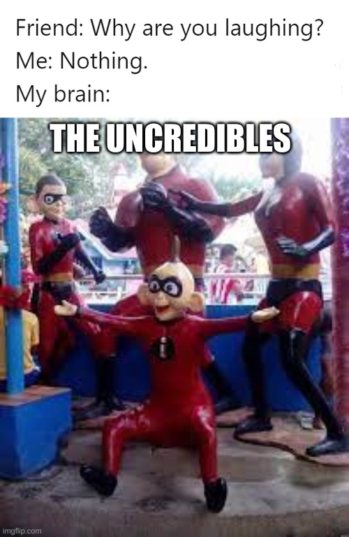 THE UNCREDIBLES | image tagged in why are you laughing | made w/ Imgflip meme maker