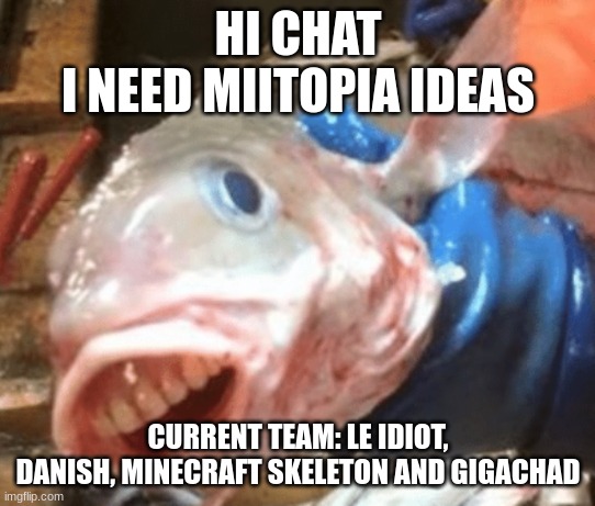 british fish | HI CHAT
I NEED MIITOPIA IDEAS; CURRENT TEAM: LE IDIOT, DANISH, MINECRAFT SKELETON AND GIGACHAD | image tagged in british fish | made w/ Imgflip meme maker