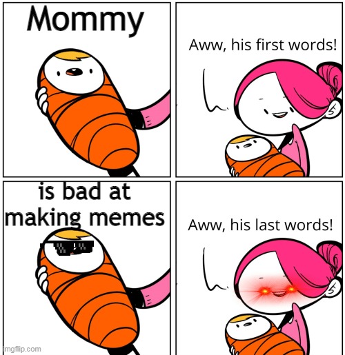 Aww, His Last Words |  Mommy; is bad at making memes | image tagged in aww his last words | made w/ Imgflip meme maker
