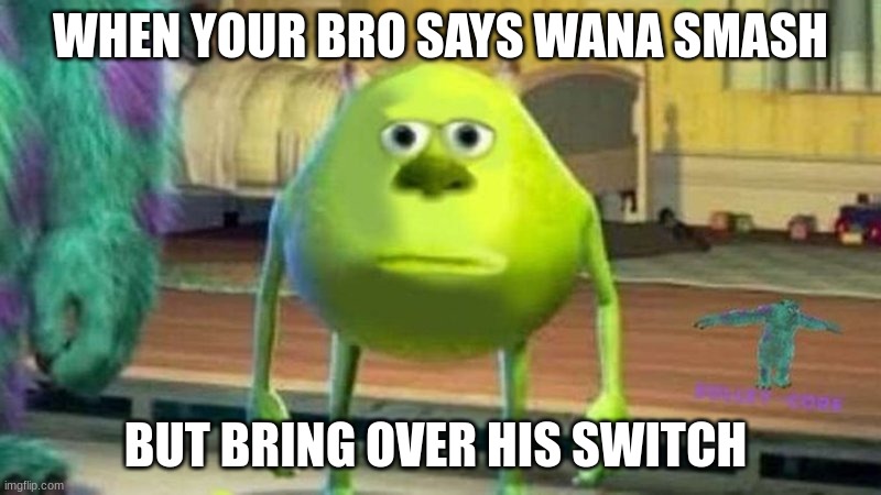 lol |  WHEN YOUR BRO SAYS WANA SMASH; BUT BRING OVER HIS SWITCH | image tagged in memez | made w/ Imgflip meme maker