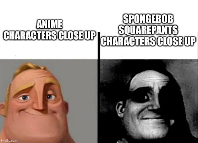 Teacher's Copy | SPONGEBOB SQUAREPANTS CHARACTERS CLOSE UP; ANIME CHARACTERS CLOSE UP | image tagged in teacher's copy | made w/ Imgflip meme maker