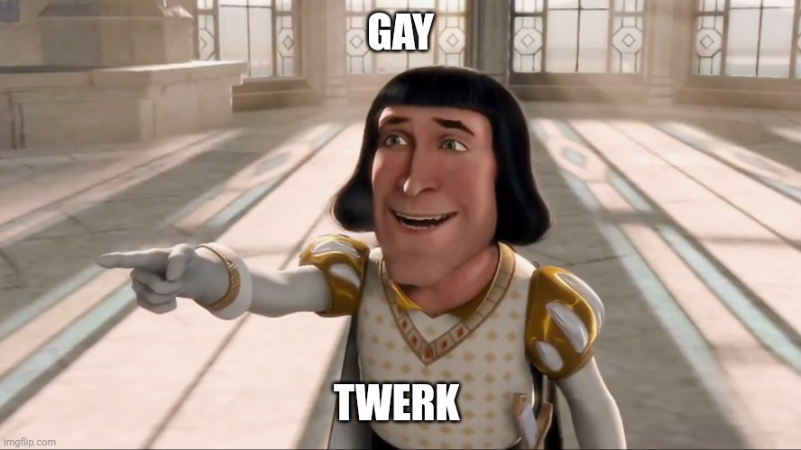 Farquaad Pointing | GAY; TWERK | image tagged in farquaad pointing | made w/ Imgflip meme maker