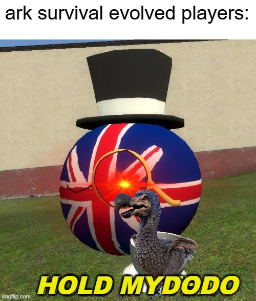 UK hold my tea | ark survival evolved players: HOLD MYDODO | image tagged in uk hold my tea | made w/ Imgflip meme maker