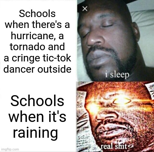 Relatable | Schools when there's a hurricane, a tornado and a cringe tic-tok dancer outside; Schools when it's raining | image tagged in memes,sleeping shaq,school | made w/ Imgflip meme maker