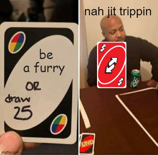 UNO Draw 25 Cards Meme | nah jit trippin; be a furry | image tagged in memes,uno draw 25 cards | made w/ Imgflip meme maker