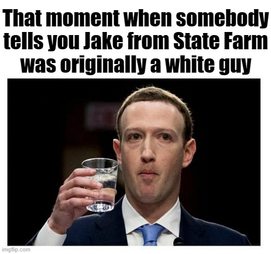 That moment when somebody tells you Jake from State Farm
was originally a white guy | image tagged in woke,jake from state farm,racism,prejudice | made w/ Imgflip meme maker