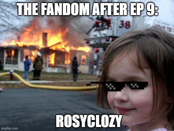 Disaster Girl Meme | THE FANDOM AFTER EP 9:; ROSYCLOZY | image tagged in memes,the music freaks,tmf ep9 | made w/ Imgflip meme maker