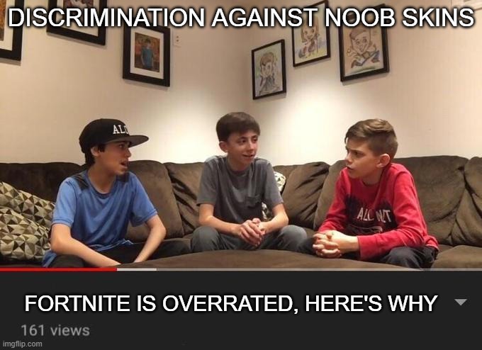fortnite is overated | DISCRIMINATION AGAINST NOOB SKINS; FORTNITE IS OVERRATED, HERE'S WHY | image tagged in is fortnite actually overrated | made w/ Imgflip meme maker