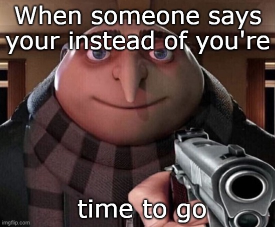 Gru Gun | When someone says your instead of you're time to go | image tagged in gru gun | made w/ Imgflip meme maker