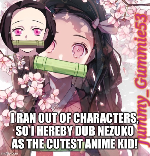 Nezuko wins! | I RAN OUT OF CHARACTERS, SO I HEREBY DUB NEZUKO AS THE CUTEST ANIME KID! | image tagged in jummy's nezuko temp | made w/ Imgflip meme maker