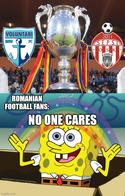 We have Voluntari vs Sepsi OSK in the Cup final...that would be boring although Voluntari will win. | ROMANIAN FOOTBALL FANS:; NO ONE CARES | image tagged in sponge bob imagination,voluntari,sepsi,cupa romaniei,final,futbol | made w/ Imgflip meme maker