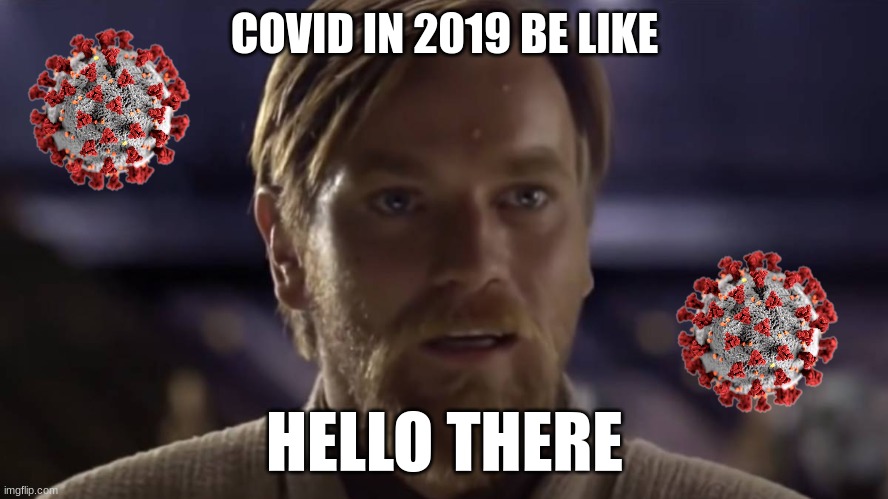 Obi-wan Hello there covid meme | COVID IN 2019 BE LIKE; HELLO THERE | image tagged in lol,star wars,general kenobi hello there | made w/ Imgflip meme maker