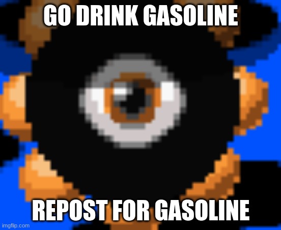 dark matter staring | GO DRINK GASOLINE; REPOST FOR GASOLINE | image tagged in dark matter staring | made w/ Imgflip meme maker