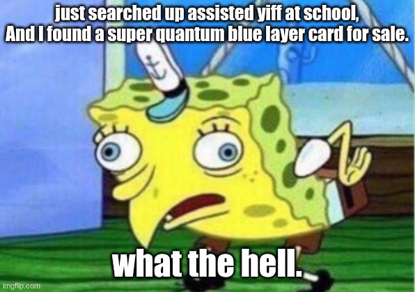 Mocking Spongebob | just searched up assisted yiff at school, And I found a super quantum blue layer card for sale. what the hell. | image tagged in memes,mocking spongebob | made w/ Imgflip meme maker