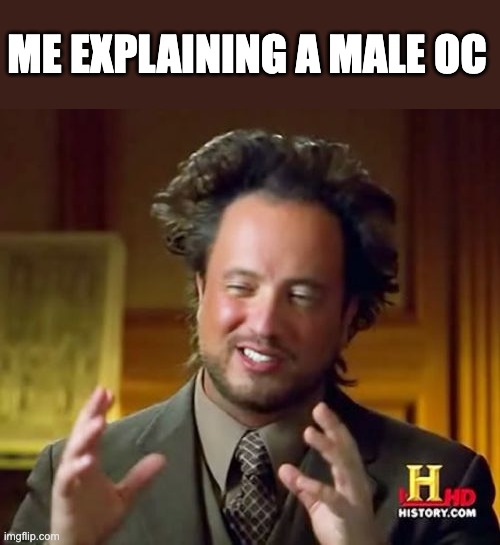 yes. | ME EXPLAINING A MALE OC | image tagged in memes,ancient aliens,yes | made w/ Imgflip meme maker