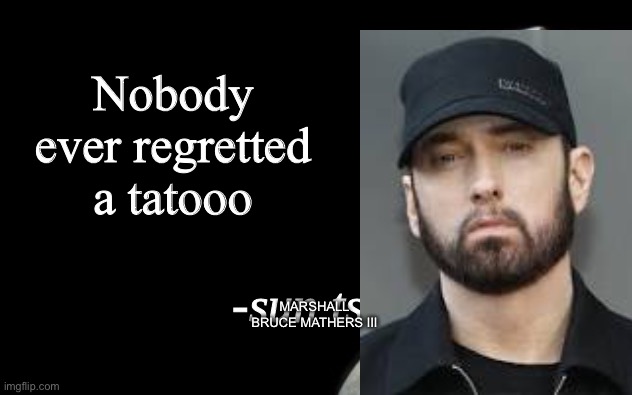 Famous quotes | Nobody ever regretted a tatooo; MARSHALL BRUCE MATHERS III | image tagged in sun tsu fake quote | made w/ Imgflip meme maker