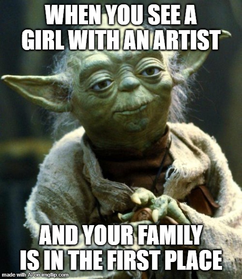 yee | WHEN YOU SEE A GIRL WITH AN ARTIST; AND YOUR FAMILY IS IN THE FIRST PLACE | image tagged in memes,star wars yoda | made w/ Imgflip meme maker