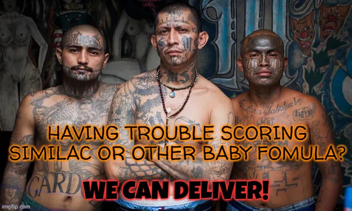 I BET THESE GUYS WILL HAVE NO TROUBLE DELIVERING FOR A PRICE | HAVING TROUBLE SCORING SIMILAC OR OTHER BABY FOMULA? WE CAN DELIVER! | image tagged in similac,ms-13,delivery | made w/ Imgflip meme maker