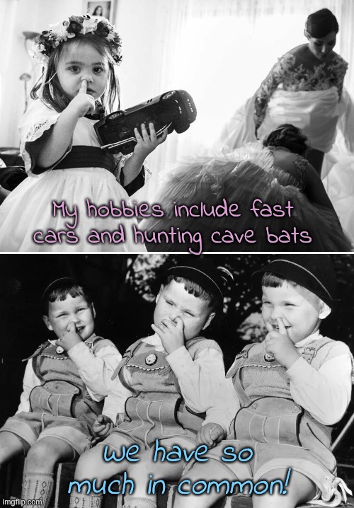 Remember how easy it was to make new friends when you were little? | My hobbies include fast cars and hunting cave bats; We have so much in common! | image tagged in funny memes,relationships | made w/ Imgflip meme maker