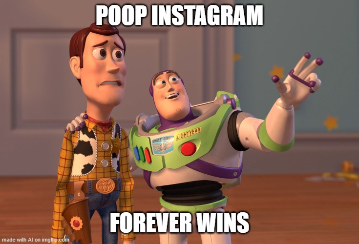 poop instagram forever wins | POOP INSTAGRAM; FOREVER WINS | image tagged in memes,x x everywhere | made w/ Imgflip meme maker