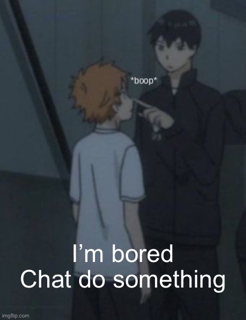 Boop | I’m bored
Chat do something | image tagged in boop | made w/ Imgflip meme maker