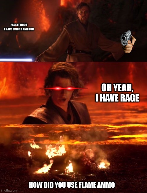 It's over anakin extended | FACE IT NOOB
I HAVE SWORD AND GUN; OH YEAH, I HAVE RAGE; HOW DID YOU USE FLAME AMMO | image tagged in it's over anakin extended | made w/ Imgflip meme maker