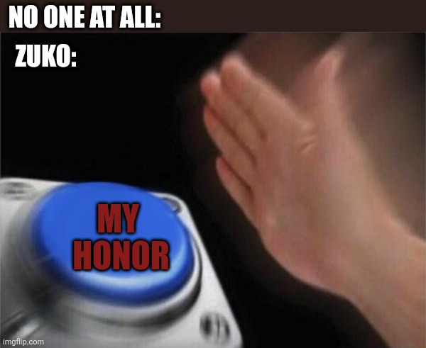 Oh Zuko |  NO ONE AT ALL:; ZUKO:; MY 
HONOR | image tagged in memes,blank nut button,avatar the last airbender | made w/ Imgflip meme maker
