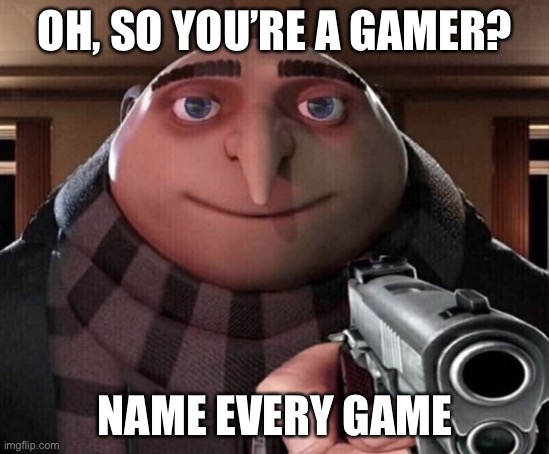 Gru Gun | OH, SO YOU’RE A GAMER? NAME EVERY GAME | image tagged in gru gun,memes,funny,funny memes,gaming | made w/ Imgflip meme maker