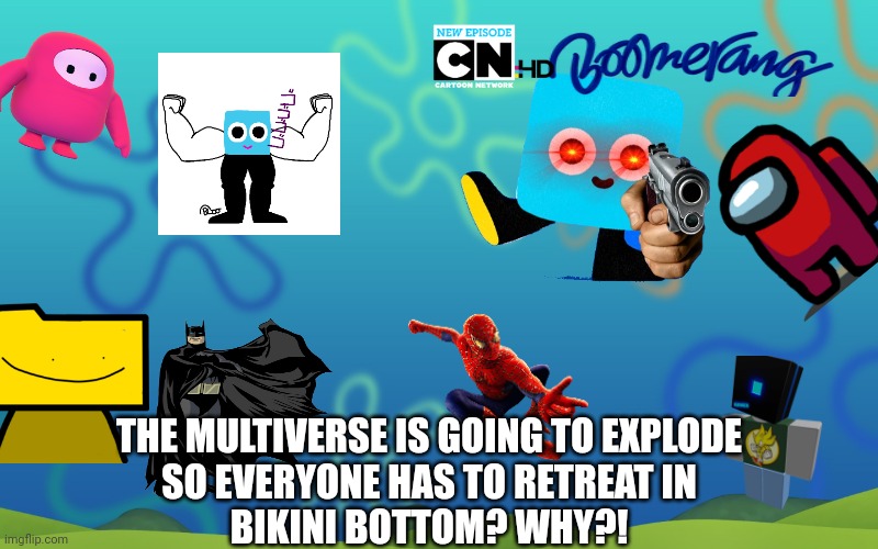 End me | THE MULTIVERSE IS GOING TO EXPLODE
SO EVERYONE HAS TO RETREAT IN
BIKINI BOTTOM? WHY?! | image tagged in spongebob background,nito gun,swolen | made w/ Imgflip meme maker