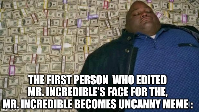 Bet you too board to read the description | THE FIRST PERSON  WHO EDITED MR. INCREDIBLE'S FACE FOR THE, MR. INCREDIBLE BECOMES UNCANNY MEME : | image tagged in huell money | made w/ Imgflip meme maker