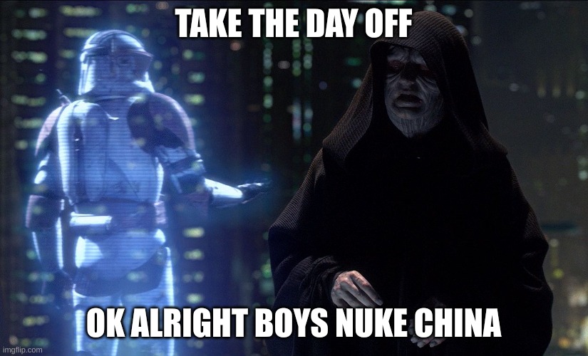 Execute Order 66 | TAKE THE DAY OFF; OK ALRIGHT BOYS NUKE CHINA | image tagged in execute order 66 | made w/ Imgflip meme maker
