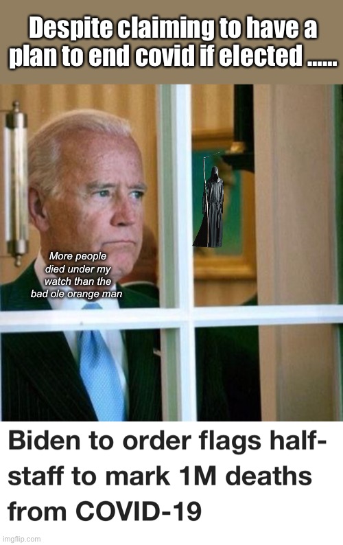 Joe had a plan. | Despite claiming to have a plan to end covid if elected ……; More people died under my watch than the bad ole orange man | image tagged in sad joe biden,politics lol,memes | made w/ Imgflip meme maker