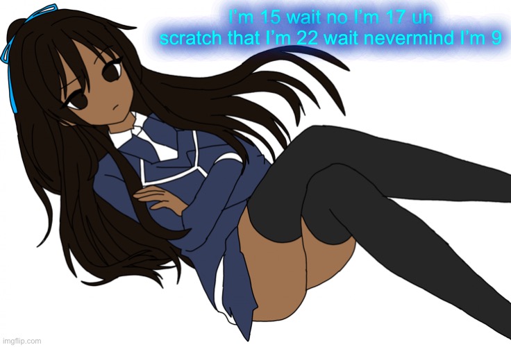 Ç | I’m 15 wait no I’m 17 uh scratch that I’m 22 wait nevermind I’m 9 | made w/ Imgflip meme maker