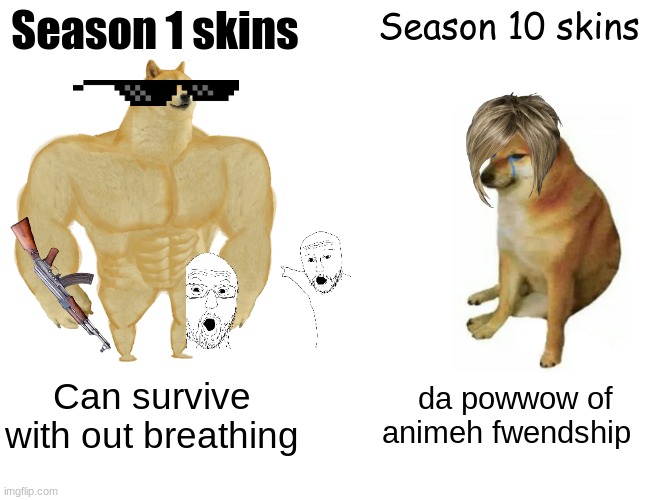 Buff Doge vs. Cheems | Season 1 skins; Season 10 skins; Can survive with out breathing; da powwow of animeh fwendship | image tagged in memes,buff doge vs cheems | made w/ Imgflip meme maker