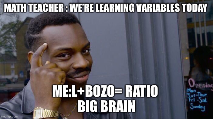 Big brain math | MATH TEACHER : WE’RE LEARNING VARIABLES TODAY; ME:L+BOZO= RATIO 
BIG BRAIN | image tagged in memes,roll safe think about it | made w/ Imgflip meme maker