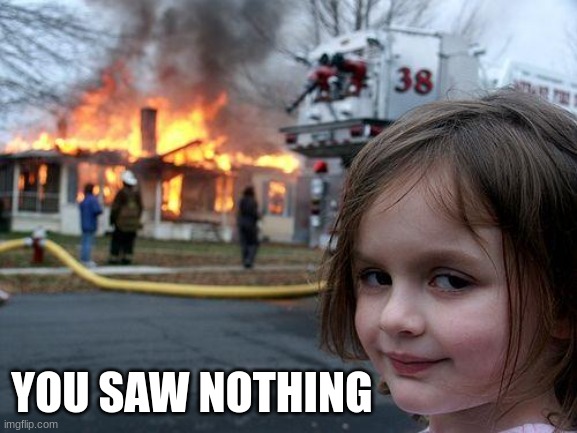 Disaster Girl | YOU SAW NOTHING | image tagged in memes,disaster girl | made w/ Imgflip meme maker