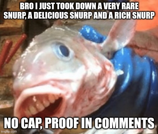 british fish | BRO I JUST TOOK DOWN A VERY RARE SNURP, A DELICIOUS SNURP AND A RICH SNURP; NO CAP, PROOF IN COMMENTS | image tagged in british fish | made w/ Imgflip meme maker