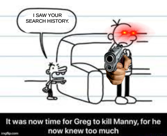 Manny knew too much | I SAW YOUR SEARCH HISTORY. | image tagged in manny knew too much,hentai,pornhub,porn | made w/ Imgflip meme maker