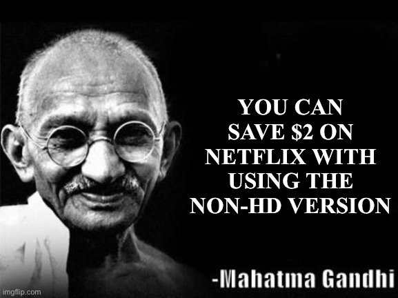 Take in mind | YOU CAN SAVE $2 ON NETFLIX WITH USING THE NON-HD VERSION | image tagged in mahatma gandhi rocks,idk | made w/ Imgflip meme maker