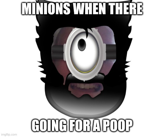 Minions When There Going For A Poop | MINIONS WHEN THERE; GOING FOR A POOP | image tagged in memes,funny memes,funny,minions,minion,funny stuff | made w/ Imgflip meme maker