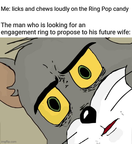 Ring Pop candy | Me: licks and chews loudly on the Ring Pop candy; The man who is looking for an engagement ring to propose to his future wife: | image tagged in memes,unsettled tom,funny,blank white template,ring pop,engagement ring | made w/ Imgflip meme maker