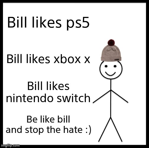 Please stop the hate |  Bill likes ps5; Bill likes xbox x; Bill likes nintendo switch; Be like bill and stop the hate :) | image tagged in memes,be like bill | made w/ Imgflip meme maker