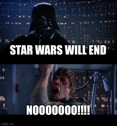 Star Wars meme | STAR WARS WILL END; NOOOOOOO!!!! | image tagged in memes,star wars no | made w/ Imgflip meme maker