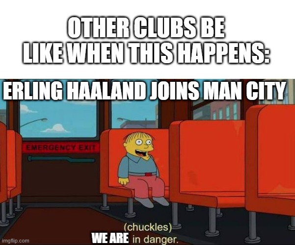 Erling Haaland joining Man City moment | OTHER CLUBS BE LIKE WHEN THIS HAPPENS:; ERLING HAALAND JOINS MAN CITY; WE ARE | image tagged in i'm in danger blank place above | made w/ Imgflip meme maker